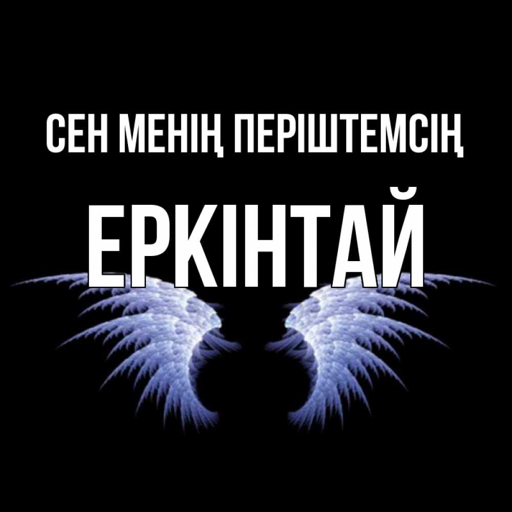 Күн сайын ашық хат с именем, Еркінтай Сен менің періштемсің ангельские крылья на черном фоне Онлайн тегін жүктеп алу тілектері бар керемет карта 