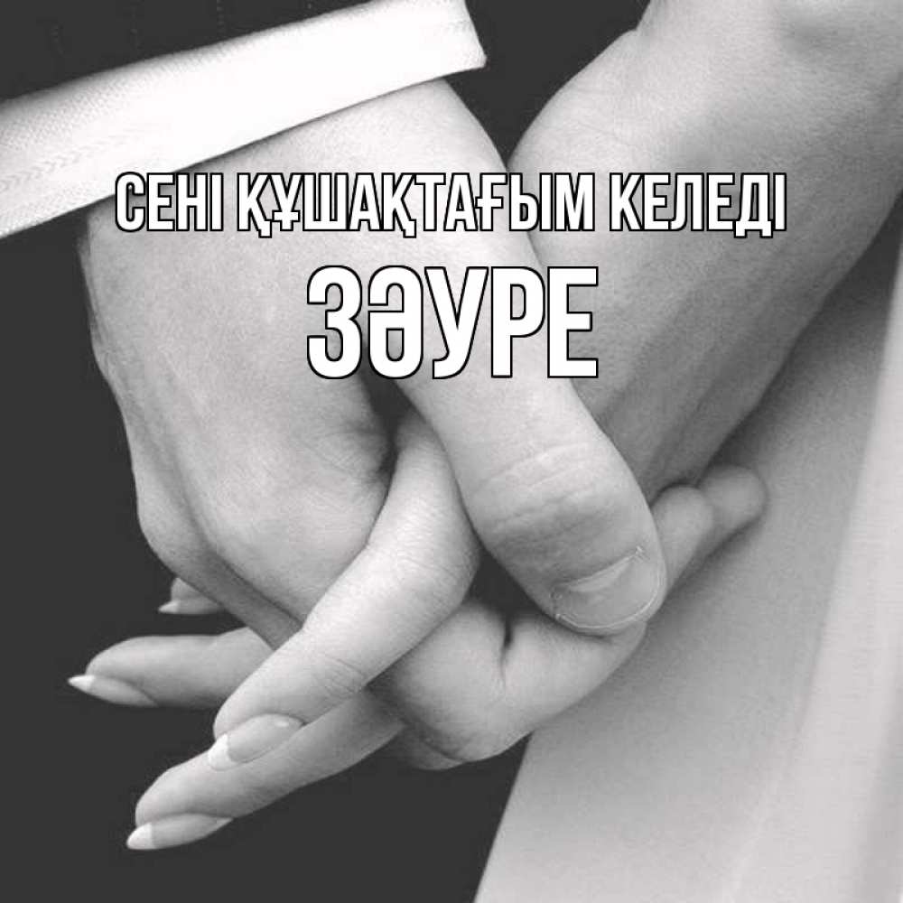 Күн сайын ашық хат с именем, ЗӘУРЕ сені құшақтағым келеді Черное и белое фото Онлайн тегін жүктеп алу тілектері бар керемет карта 