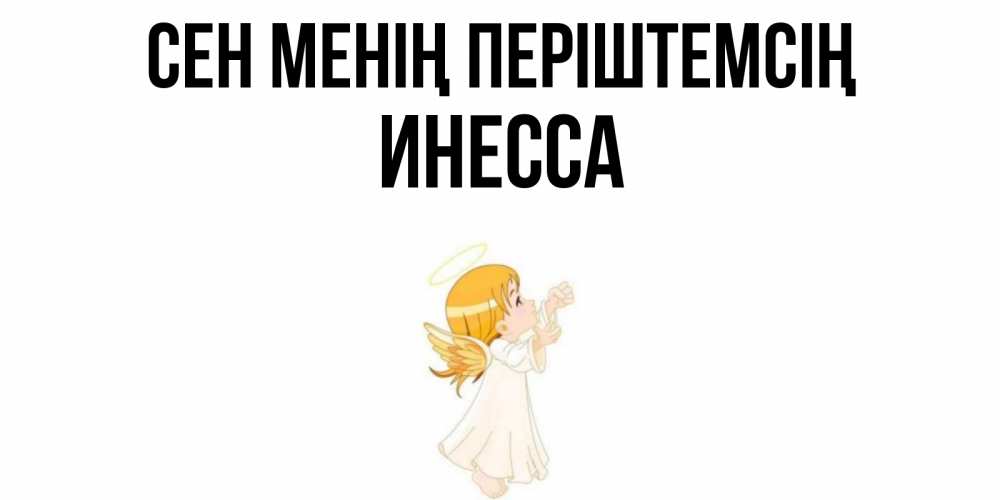 Күн сайын ашық хат с именем, Инесса Сен менің періштемсің ангел, девочка Онлайн тегін жүктеп алу тілектері бар керемет карта 