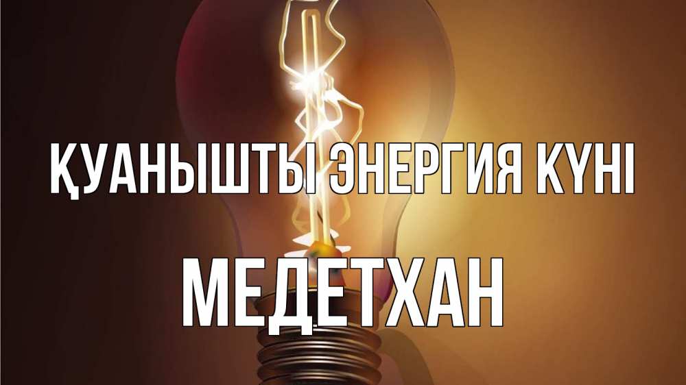 Күн сайын ашық хат с именем, МЕДЕТХАН Қуанышты энергия күні лампа Онлайн тегін жүктеп алу тілектері бар керемет карта 