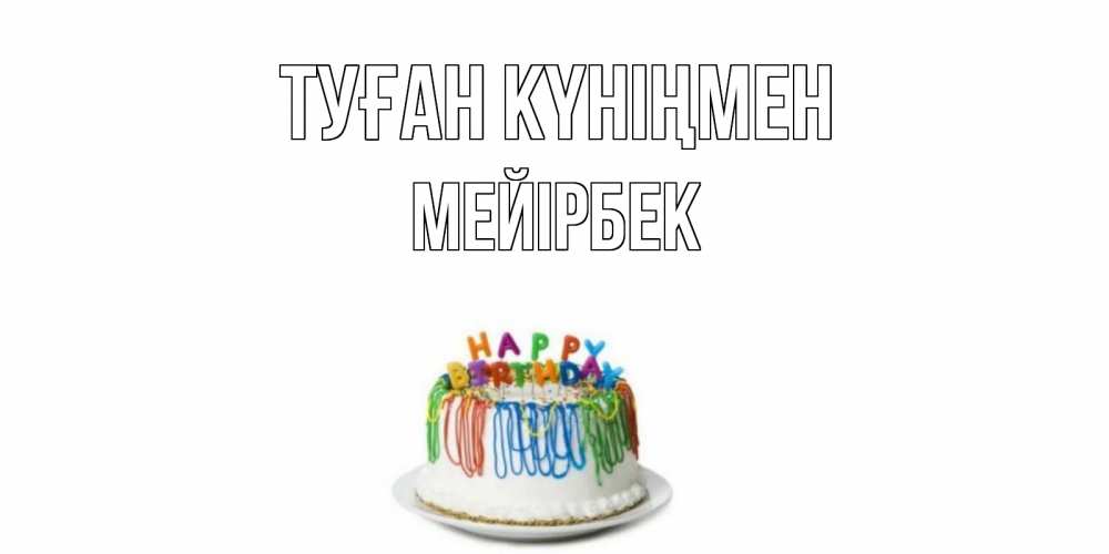 Күн сайын ашық хат с именем, МЕЙІРБЕК Туған күніңмен Тортик Онлайн тегін жүктеп алу тілектері бар керемет карта 