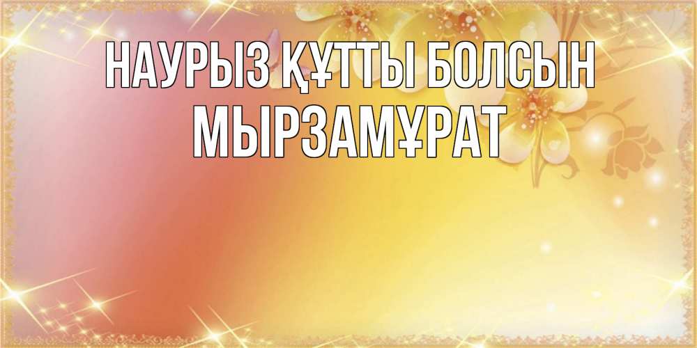 Күн сайын ашық хат с именем, Мырзамұрат Наурыз құтты болсын бесплатные открытки на международный женский день Онлайн тегін жүктеп алу тілектері бар керемет карта 