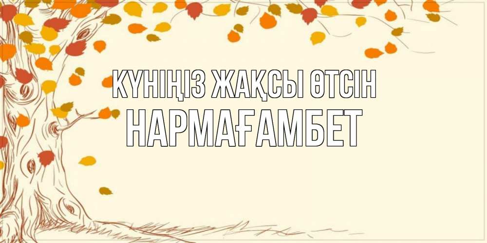 Күн сайын ашық хат с именем, НАРМАҒАМБЕТ Күніңіз жақсы өтсін осенний листопад Онлайн тегін жүктеп алу тілектері бар керемет карта 