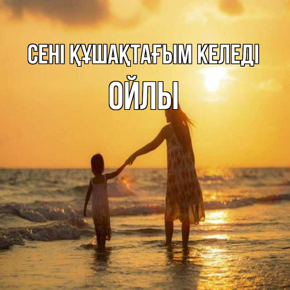 Күн сайын ашық хат с именем, ОЙЛЫ сені құшақтағым келеді мама и дочка Онлайн тегін жүктеп алу тілектері бар керемет карта 