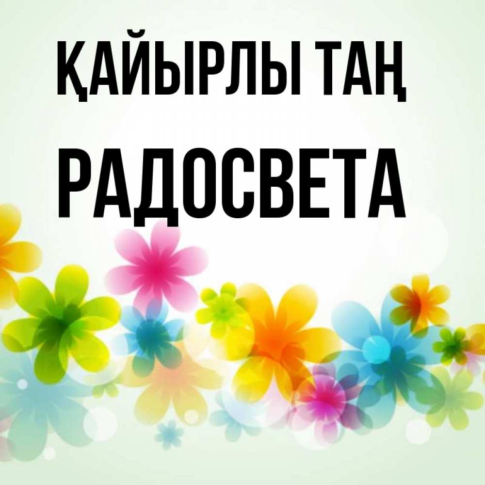 Күн сайын ашық хат с именем, Радосвета Қайырлы таң позитивные цветочки Онлайн тегін жүктеп алу тілектері бар керемет карта 