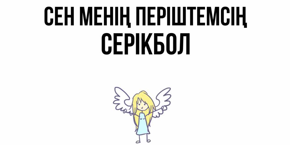 Күн сайын ашық хат с именем, СЕРІКБОЛ Сен менің періштемсің ангел Онлайн тегін жүктеп алу тілектері бар керемет карта 