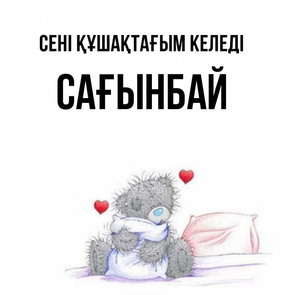 Күн сайын ашық хат с именем, Сағынбай сені құшақтағым келеді сердечки мишка Тедди и кроватка Онлайн тегін жүктеп алу тілектері бар керемет карта 