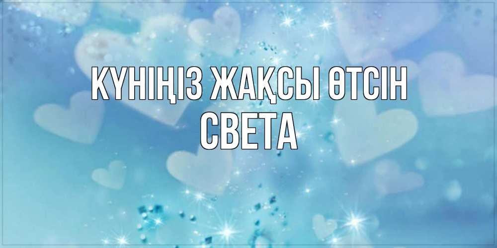 Күн сайын ашық хат с именем, Света Күніңіз жақсы өтсін хорошего дня Онлайн тегін жүктеп алу тілектері бар керемет карта 