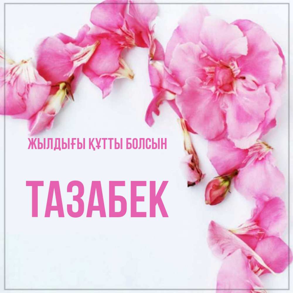 Күн сайын ашық хат с именем, ТАЗАБЕК Жылдығы құтты болсын Красивая открытка для поздравления с днем рождения Онлайн тегін жүктеп алу тілектері бар керемет карта 