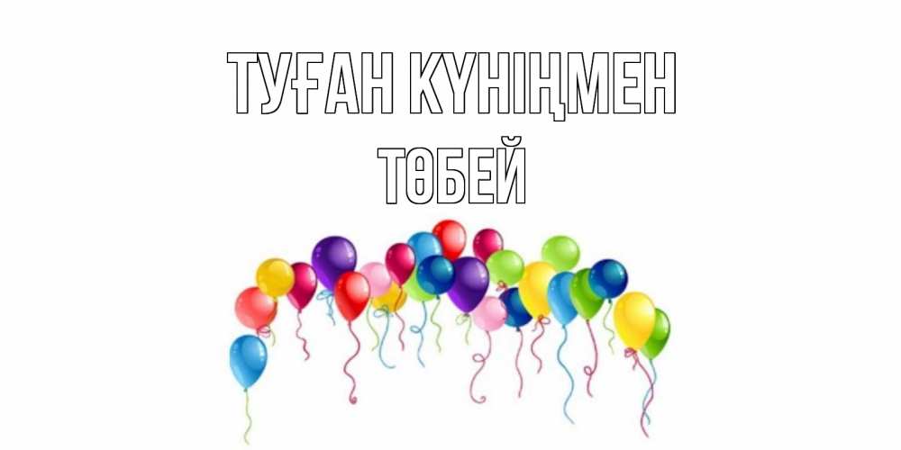 Күн сайын ашық хат с именем, ТӨБЕЙ Туған күніңмен Воздушные шары, ленты Онлайн тегін жүктеп алу тілектері бар керемет карта 