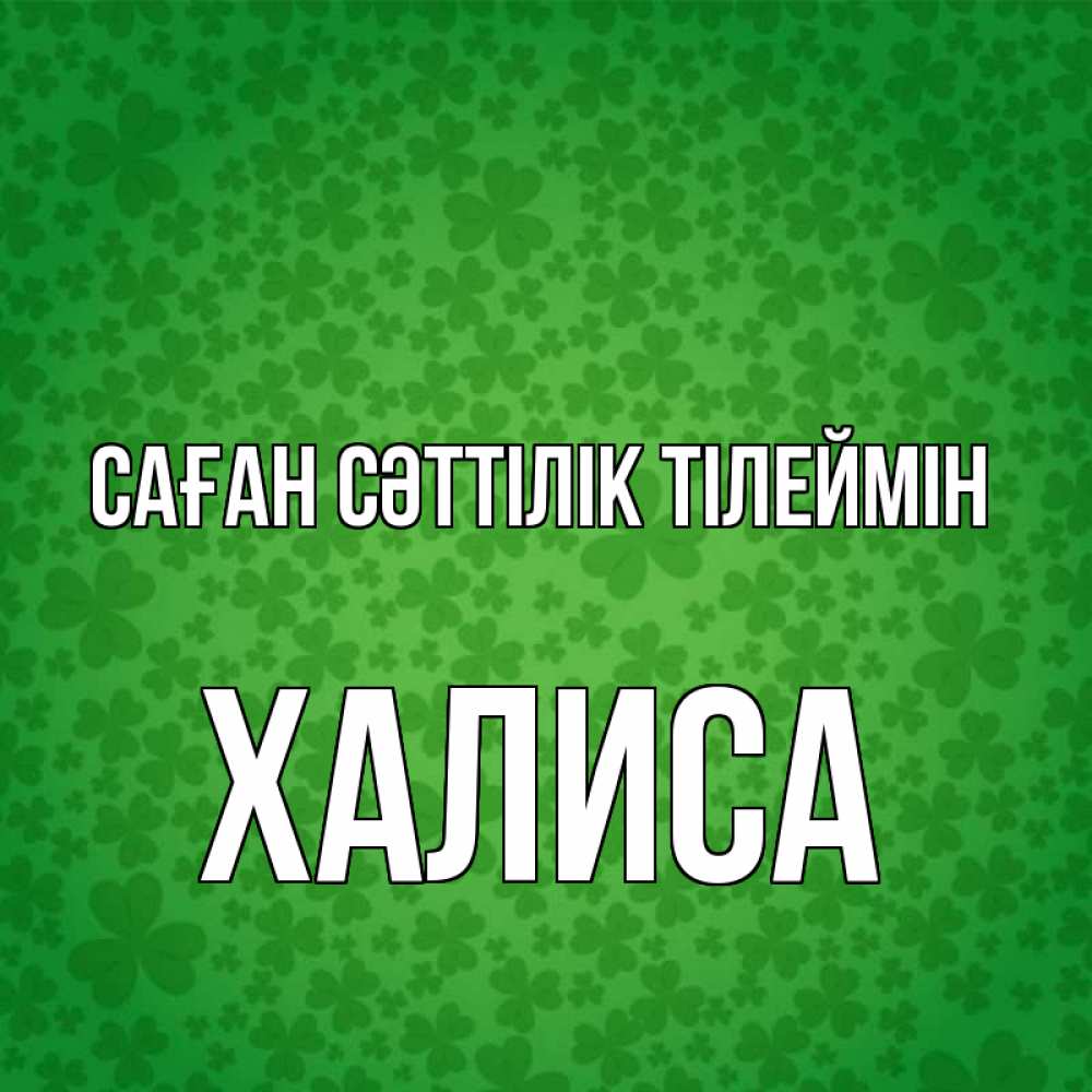 Күн сайын ашық хат с именем, ХАЛИСА Саған сәттілік тілеймін много листочков на удачу Онлайн тегін жүктеп алу тілектері бар керемет карта 