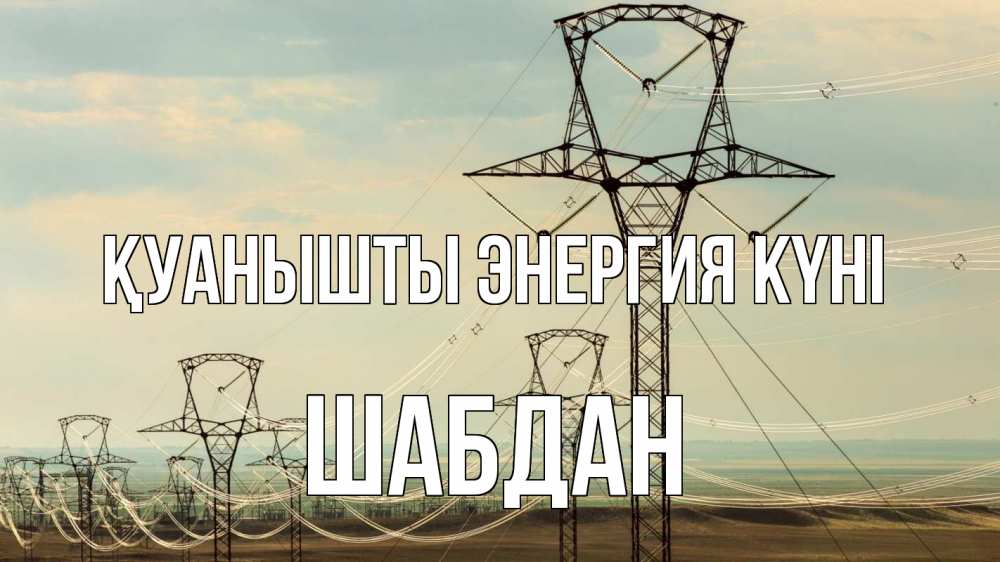Күн сайын ашық хат с именем, ШАБДАН Қуанышты энергия күні провода небо Онлайн тегін жүктеп алу тілектері бар керемет карта 