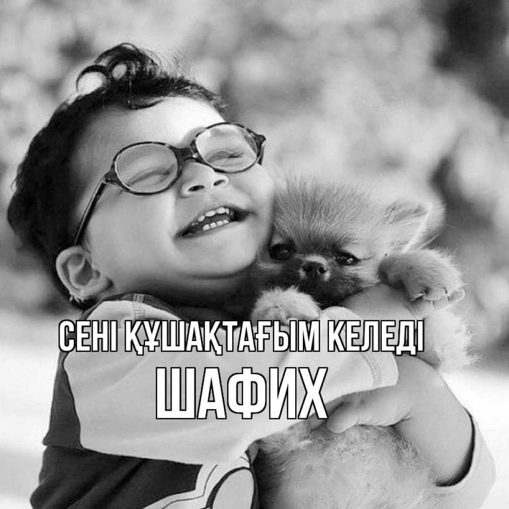 Күн сайын ашық хат с именем, ШАФИХ сені құшақтағым келеді парень обнимает собаку Онлайн тегін жүктеп алу тілектері бар керемет карта 