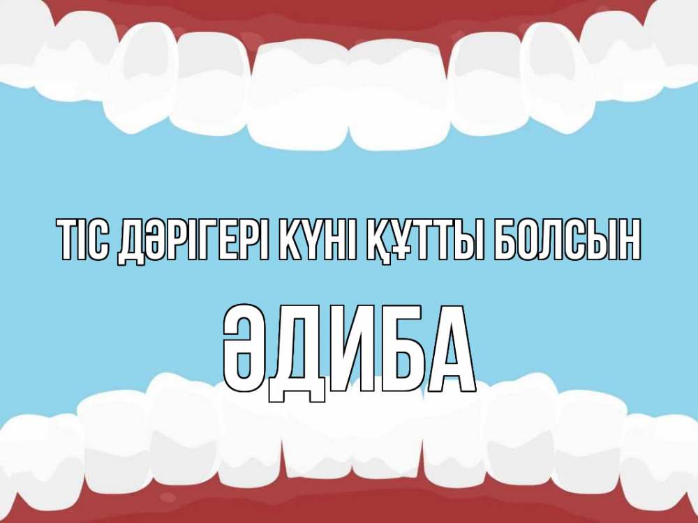 Күн сайын ашық хат с именем, ӘДИБА Тіс дәрігері күні құтты болсын с днем стоматолога Онлайн тегін жүктеп алу тілектері бар керемет карта 