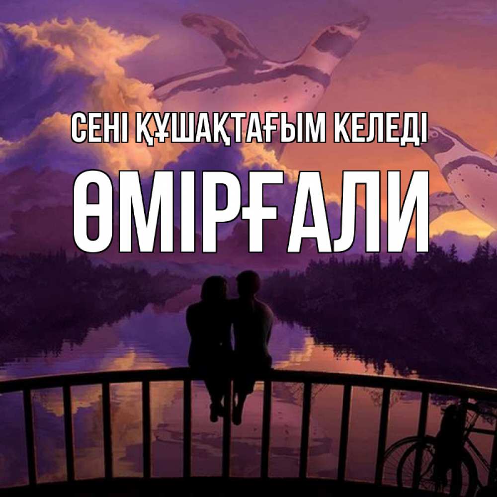Күн сайын ашық хат с именем, ӨМІРҒАЛИ сені құшақтағым келеді парочка сидит на мосте или на набережной Онлайн тегін жүктеп алу тілектері бар керемет карта 