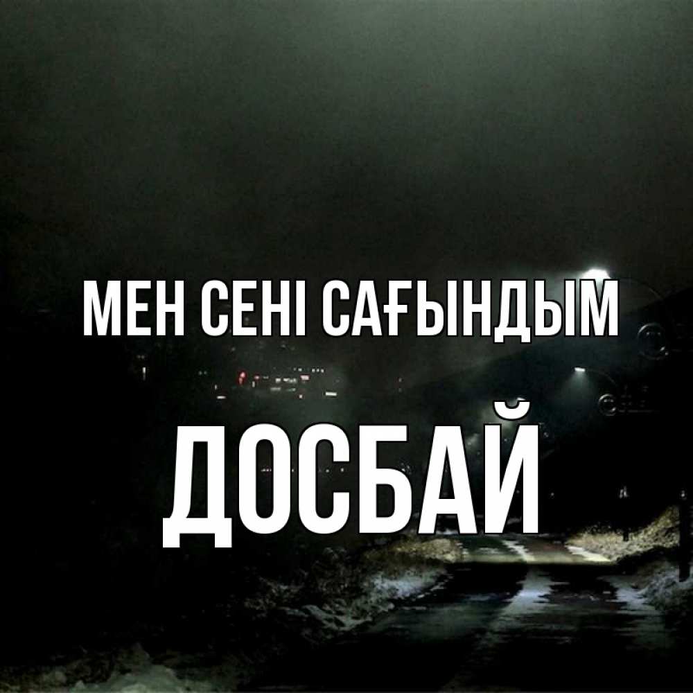 Күн сайын ашық хат с именем, Досбай Мен сені сағындым окраина города Онлайн тегін жүктеп алу тілектері бар керемет карта 
