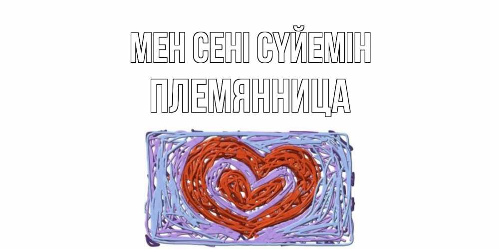 Күн сайын ашық хат с именем, Племянница Мен сені сүйемін сердце Онлайн тегін жүктеп алу тілектері бар керемет карта 