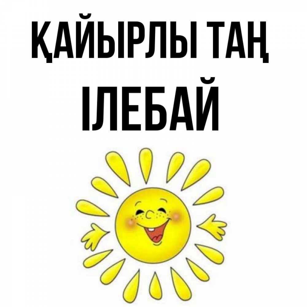 Күн сайын ашық хат с именем, Ілебай Қайырлы таң улыбка Онлайн тегін жүктеп алу тілектері бар керемет карта 