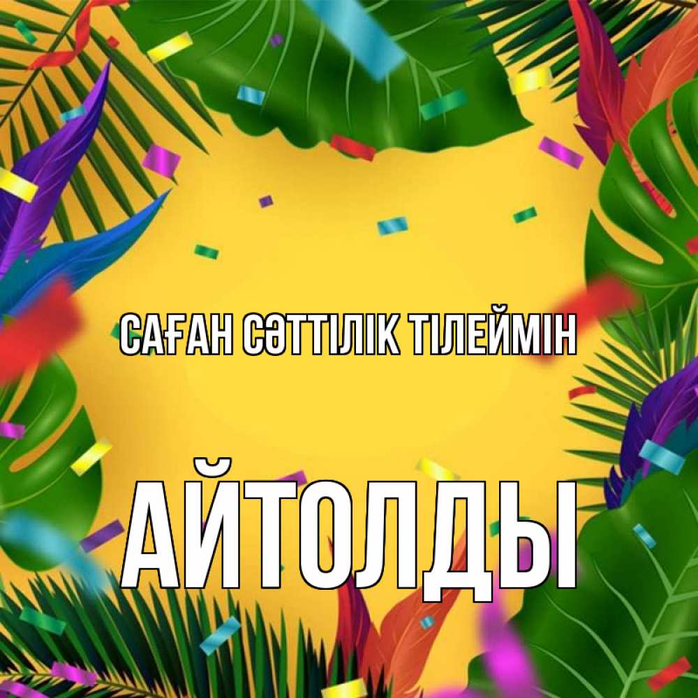 Күн сайын ашық хат с именем, АЙТОЛДЫ Саған сәттілік тілеймін тропики Онлайн тегін жүктеп алу тілектері бар керемет карта 