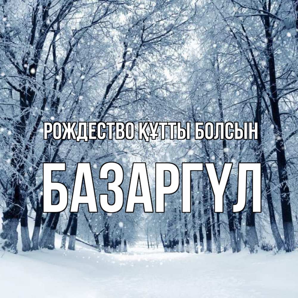 Күн сайын ашық хат с именем, БАЗАРГҮЛ Рождество құтты болсын снег, лес, парк Онлайн тегін жүктеп алу тілектері бар керемет карта 