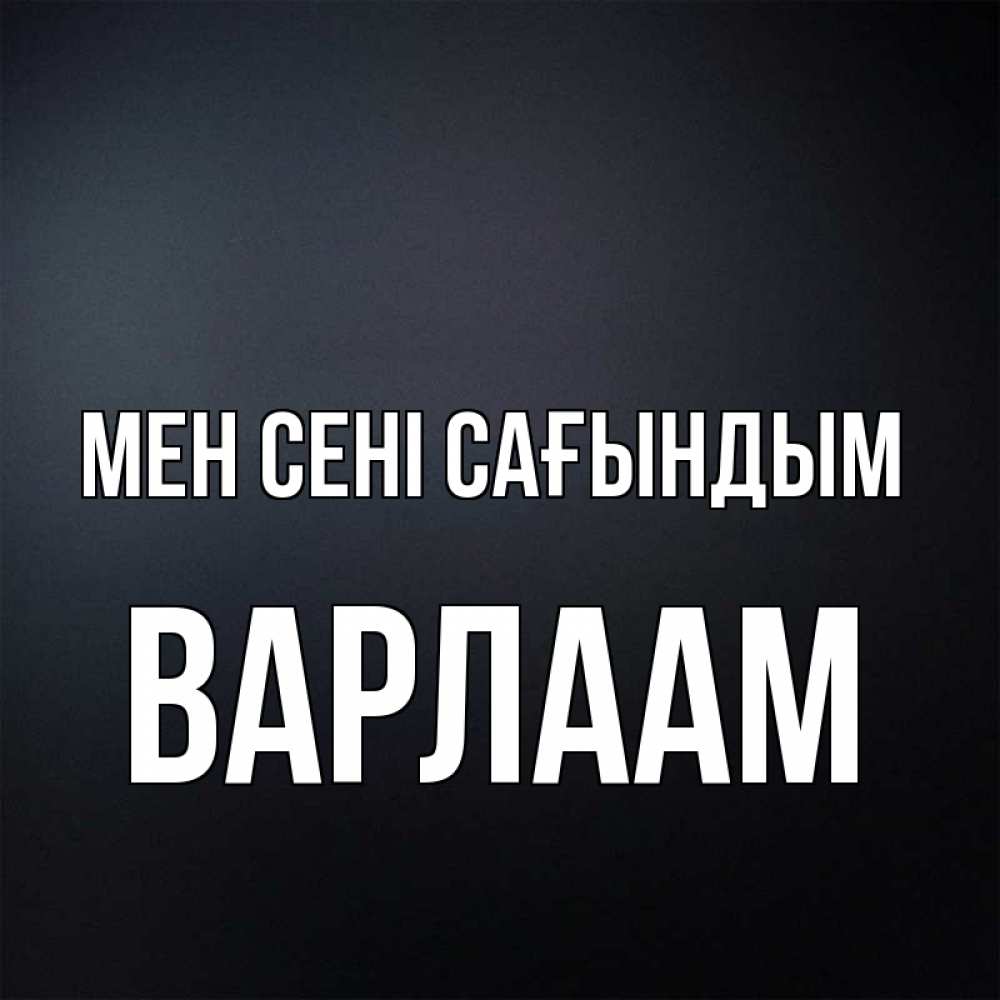 Күн сайын ашық хат с именем, Варлаам Мен сені сағындым с подписью Онлайн тегін жүктеп алу тілектері бар керемет карта 