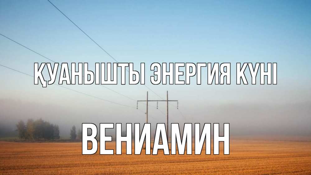 Күн сайын ашық хат с именем, Вениамин Қуанышты энергия күні ЛЭП столбы Онлайн тегін жүктеп алу тілектері бар керемет карта 