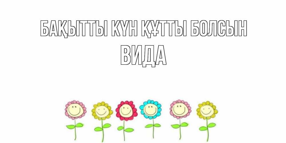 Күн сайын ашық хат с именем, Вида Бақытты күн құтты болсын улыбка, цветы Онлайн тегін жүктеп алу тілектері бар керемет карта 
