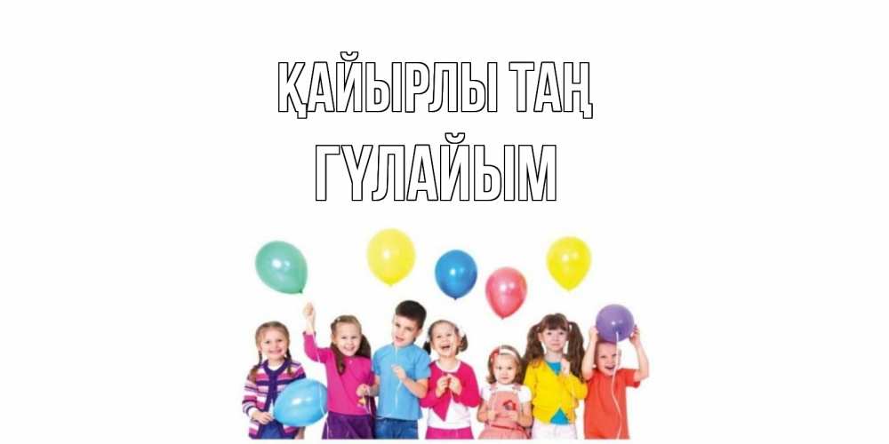 Күн сайын ашық хат с именем, ГҮЛАЙЫМ Қайырлы таң веселье Онлайн тегін жүктеп алу тілектері бар керемет карта 