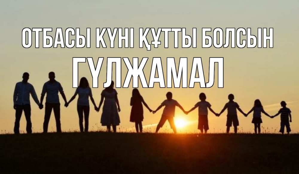 Күн сайын ашық хат с именем, ГҮЛЖАМАЛ отбасы күні құтты болсын дети, родители Онлайн тегін жүктеп алу тілектері бар керемет карта 