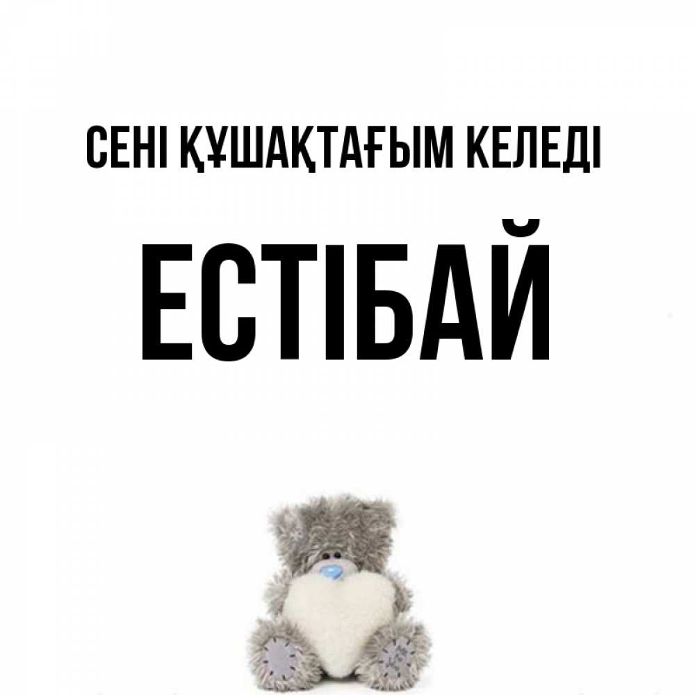Күн сайын ашық хат с именем, Естібай сені құшақтағым келеді медвежонок с сердечком белого цвета Онлайн тегін жүктеп алу тілектері бар керемет карта 