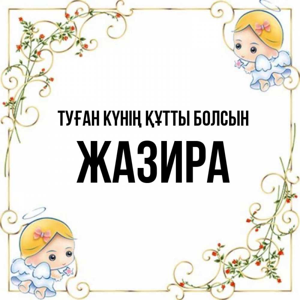 Күн сайын ашық хат с именем, ЖАЗИРА Туған күнің құтты болсын девочки ангелы Онлайн тегін жүктеп алу тілектері бар керемет карта 