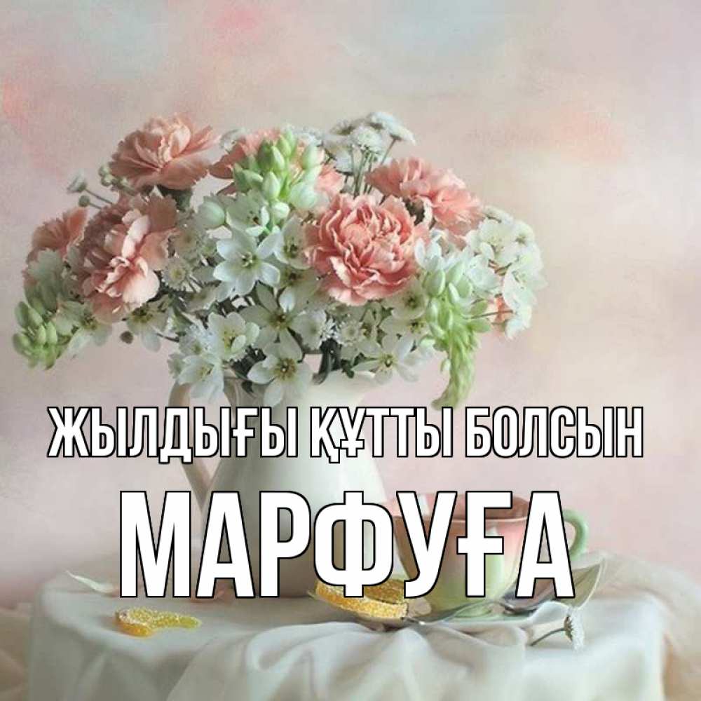 Күн сайын ашық хат с именем, МАРФУҒА Жылдығы құтты болсын с цветами Онлайн тегін жүктеп алу тілектері бар керемет карта 
