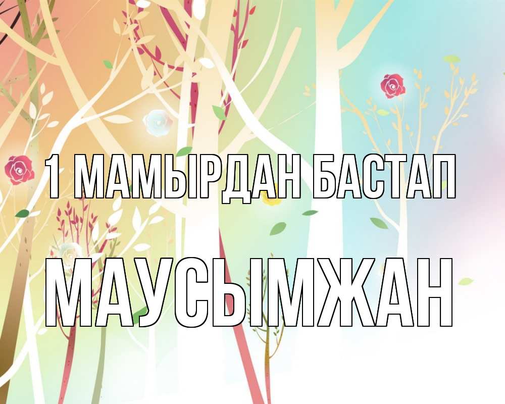 Күн сайын ашық хат с именем, МАУСЫМЖАН 1 мамырдан бастап С 1 мая 1 Онлайн тегін жүктеп алу тілектері бар керемет карта 