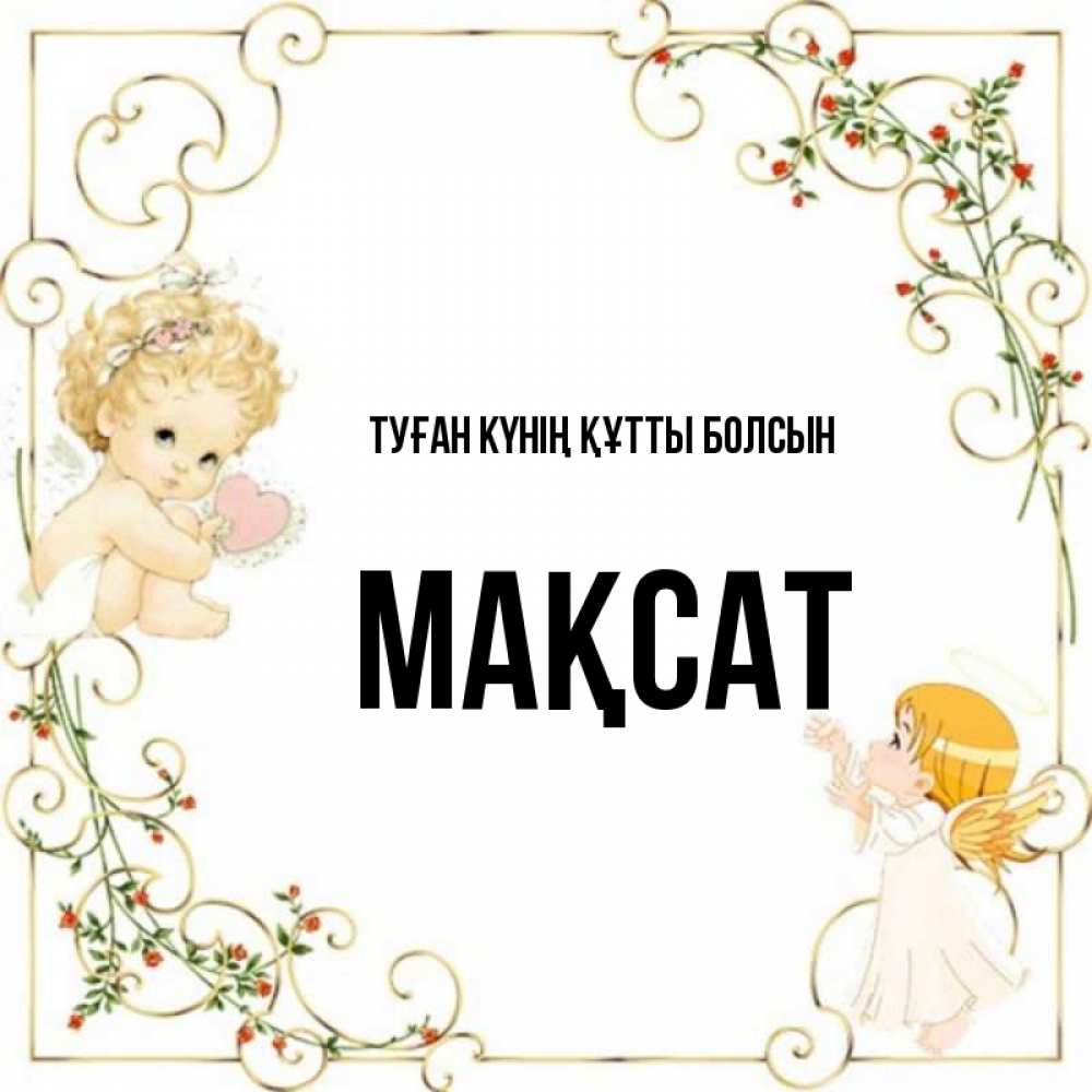 Күн сайын ашық хат с именем, МАҚСАТ Туған күнің құтты болсын ангелы желают прекрасных именин Онлайн тегін жүктеп алу тілектері бар керемет карта 