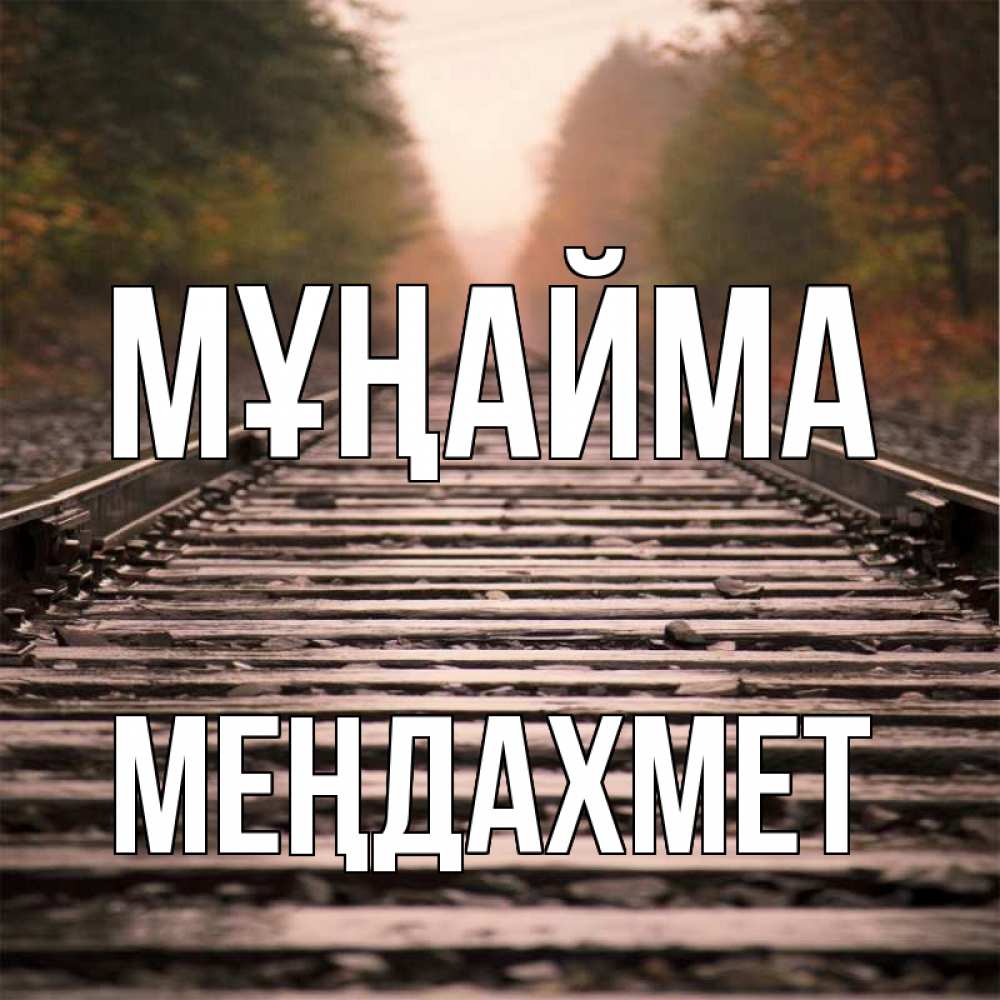 Күн сайын ашық хат с именем, МЕҢДАХМЕТ Мұңайма лес и железная дорога Онлайн тегін жүктеп алу тілектері бар керемет карта 