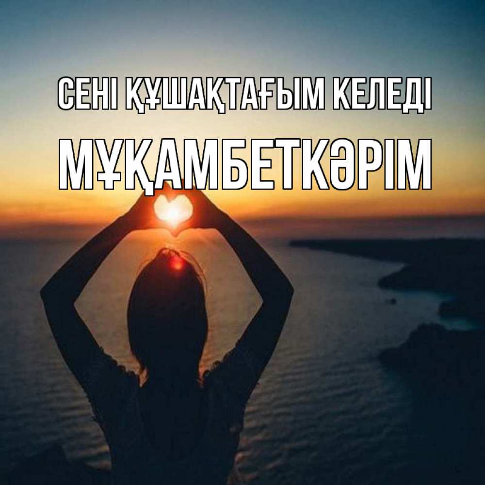 Күн сайын ашық хат с именем, Мұқамбеткәрім сені құшақтағым келеді закат на море Онлайн тегін жүктеп алу тілектері бар керемет карта 