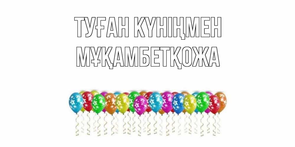 Күн сайын ашық хат с именем, Мұқамбетқожа Туған күніңмен Воздушные шары, звезды Онлайн тегін жүктеп алу тілектері бар керемет карта 