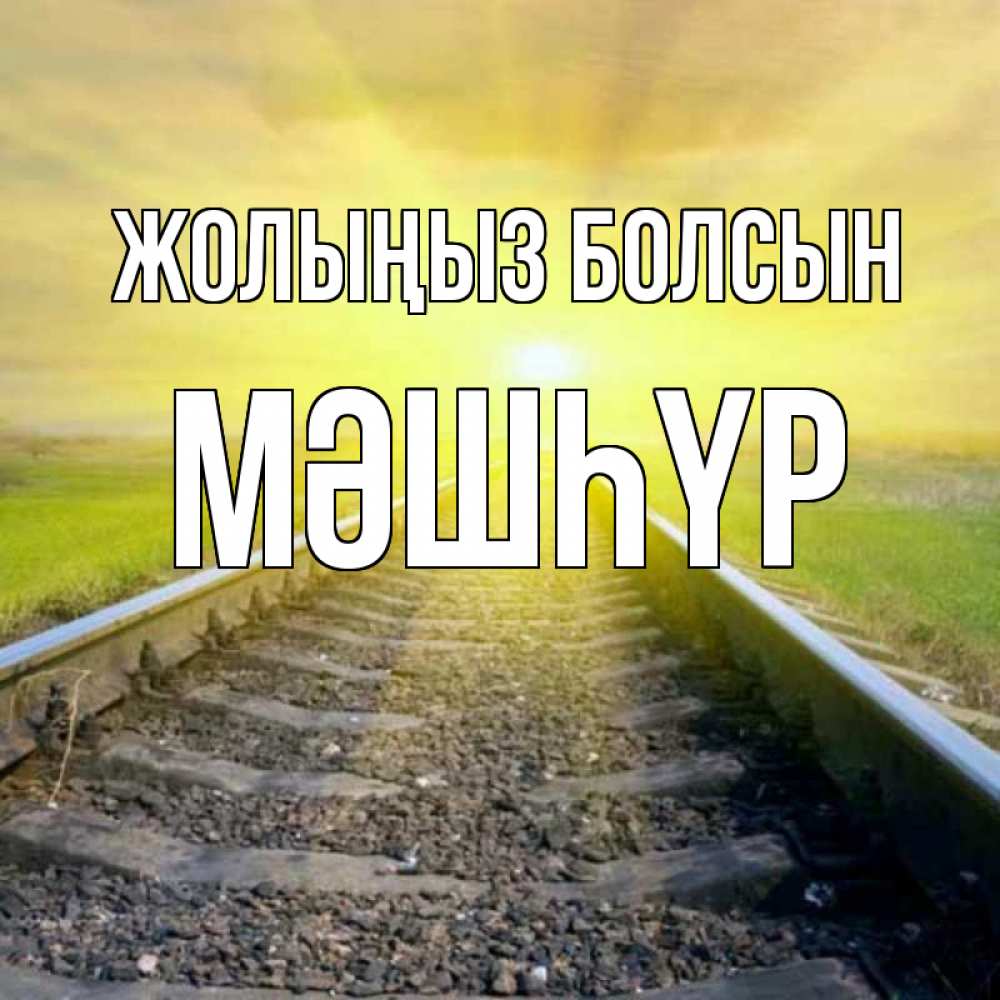Күн сайын ашық хат с именем, МӘШҺҮР Жолыңыз болсын красивая железная дорога Онлайн тегін жүктеп алу тілектері бар керемет карта 