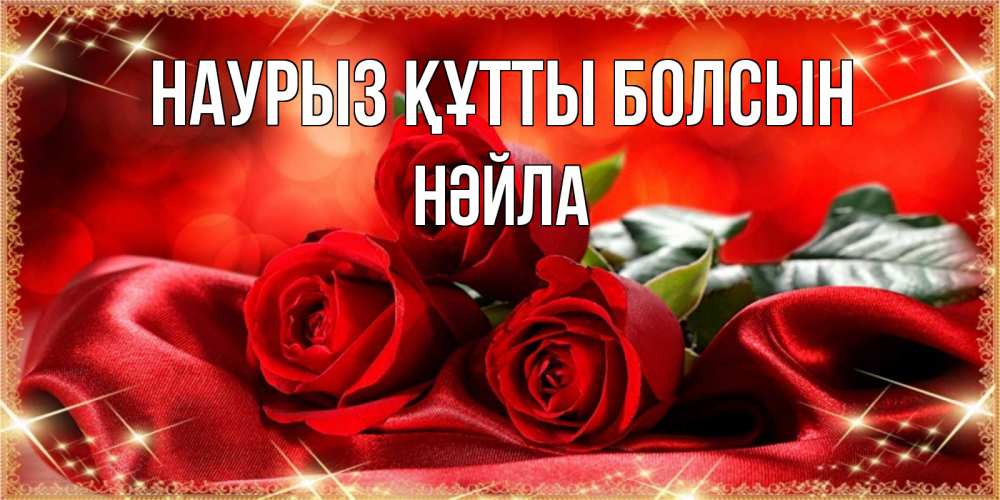 Күн сайын ашық хат с именем, НӘЙЛА Наурыз құтты болсын открытка красного цвета с розами на наурыз Онлайн тегін жүктеп алу тілектері бар керемет карта 