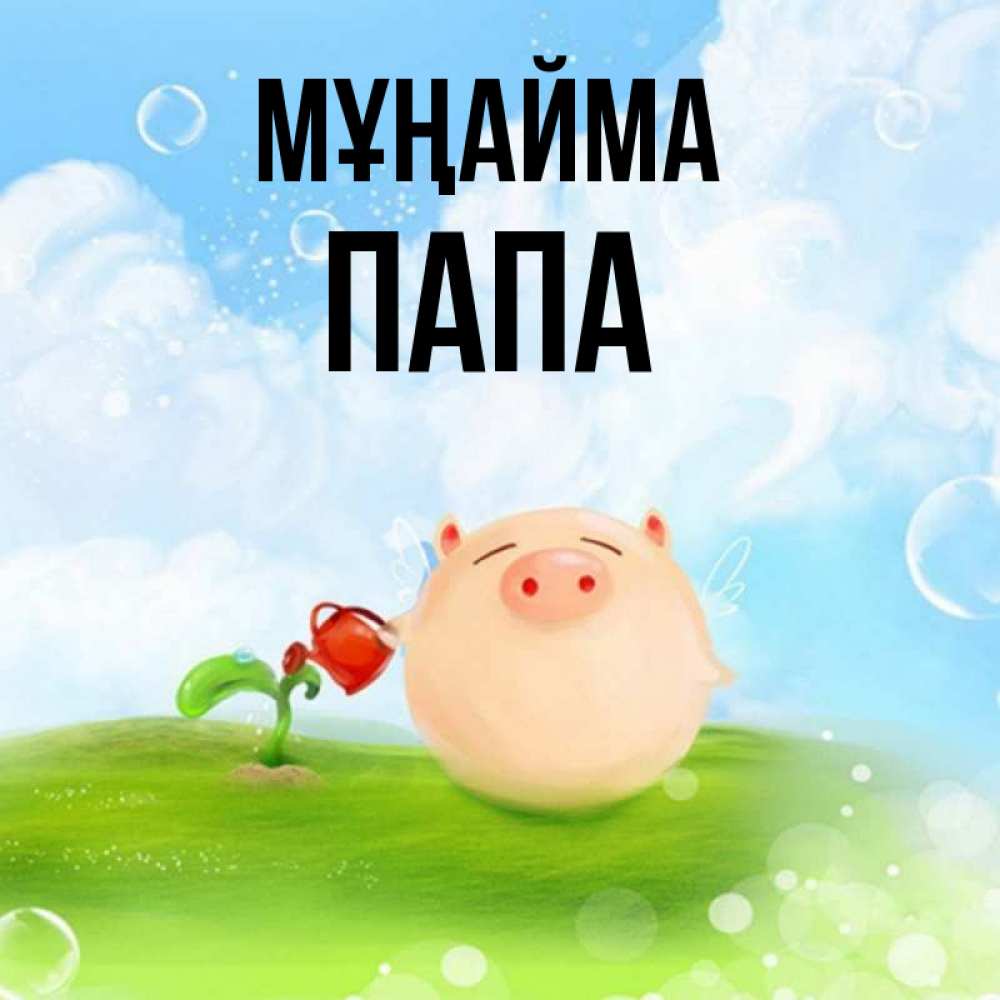 Күн сайын ашық хат с именем, Папа Мұңайма поливает цветок порося Онлайн тегін жүктеп алу тілектері бар керемет карта 