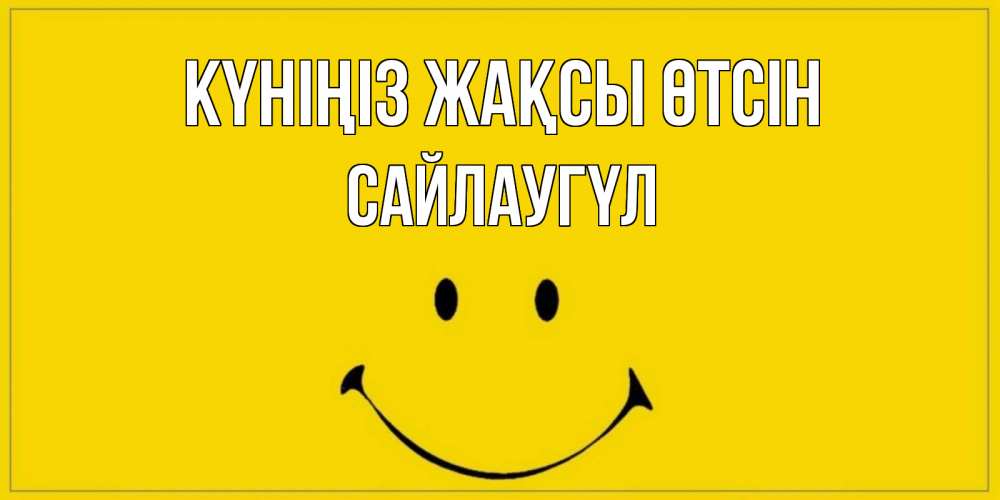 Күн сайын ашық хат с именем, САЙЛАУГҮЛ Күніңіз жақсы өтсін улыбка Онлайн тегін жүктеп алу тілектері бар керемет карта 
