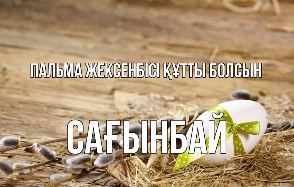 Күн сайын ашық хат с именем, Сағынбай Пальма жексенбісі құтты болсын верба Онлайн тегін жүктеп алу тілектері бар керемет карта 