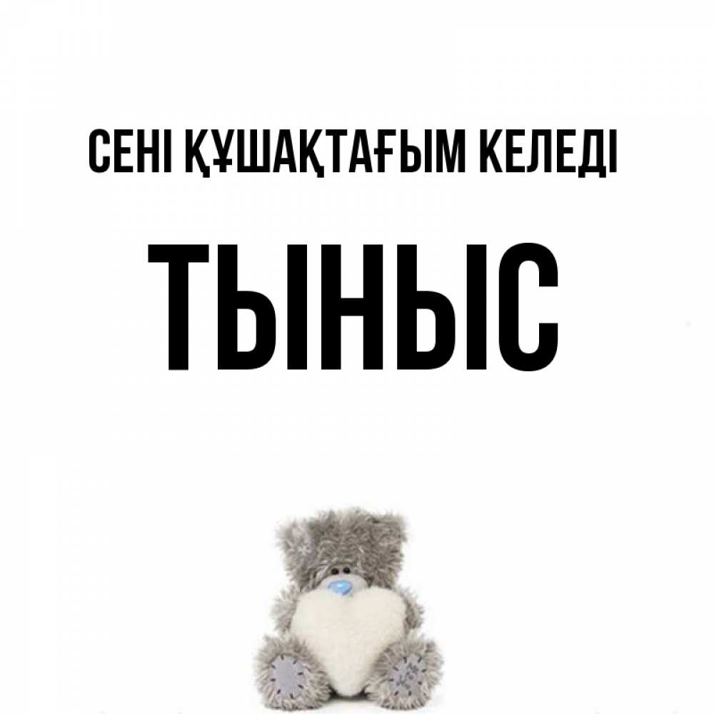 Күн сайын ашық хат с именем, ТЫНЫС сені құшақтағым келеді медвежонок с сердечком белого цвета Онлайн тегін жүктеп алу тілектері бар керемет карта 