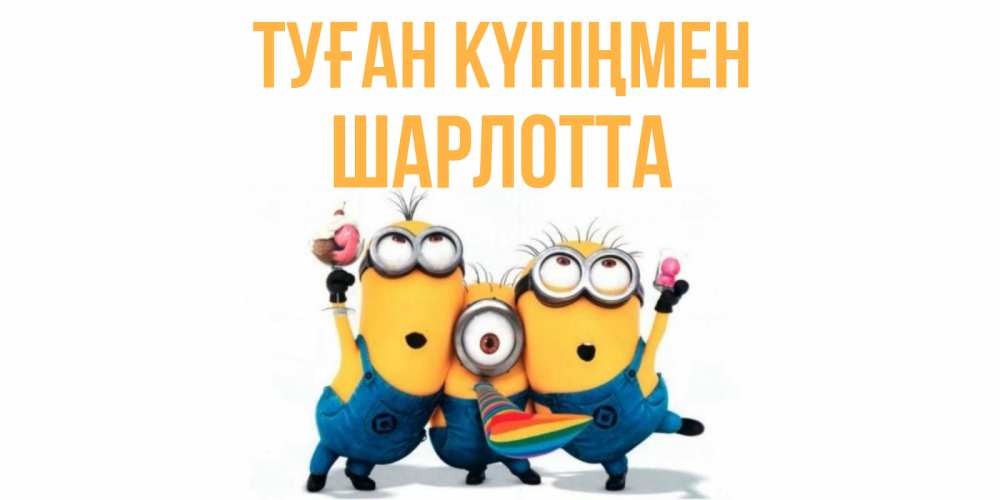 Күн сайын ашық хат с именем, Шарлотта Туған күніңмен миньоны Онлайн тегін жүктеп алу тілектері бар керемет карта 