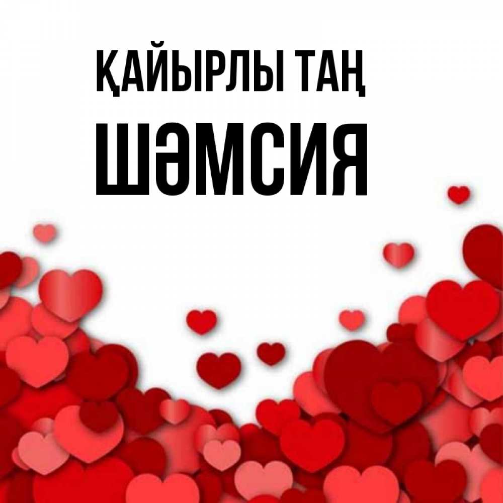 Күн сайын ашық хат с именем, ШӘМСИЯ Қайырлы таң хорошего настроения Онлайн тегін жүктеп алу тілектері бар керемет карта 