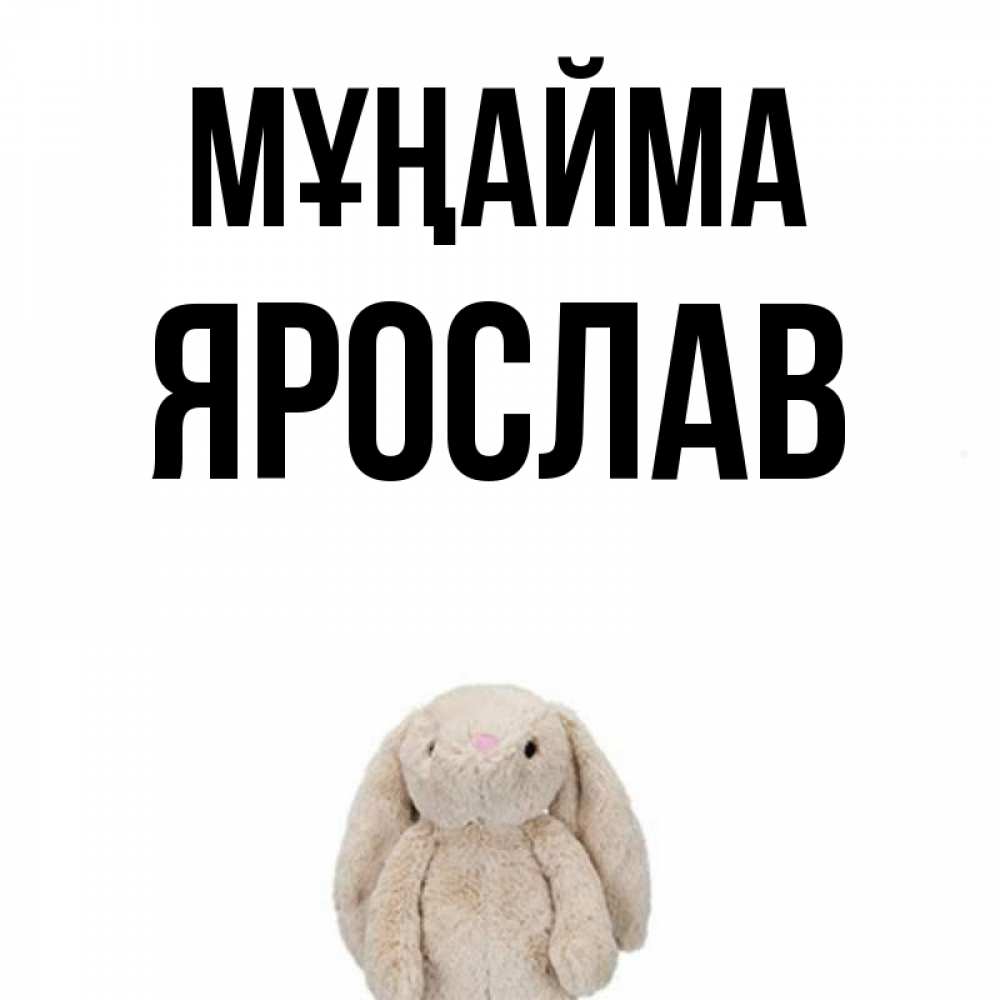 Күн сайын ашық хат с именем, Ярослав Мұңайма детская игрушка зайчика Онлайн тегін жүктеп алу тілектері бар керемет карта 