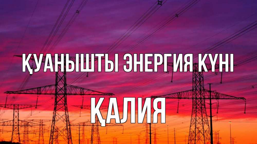 Күн сайын ашық хат с именем, ҚАЛИЯ Қуанышты энергия күні энергия электричество закат Онлайн тегін жүктеп алу тілектері бар керемет карта 