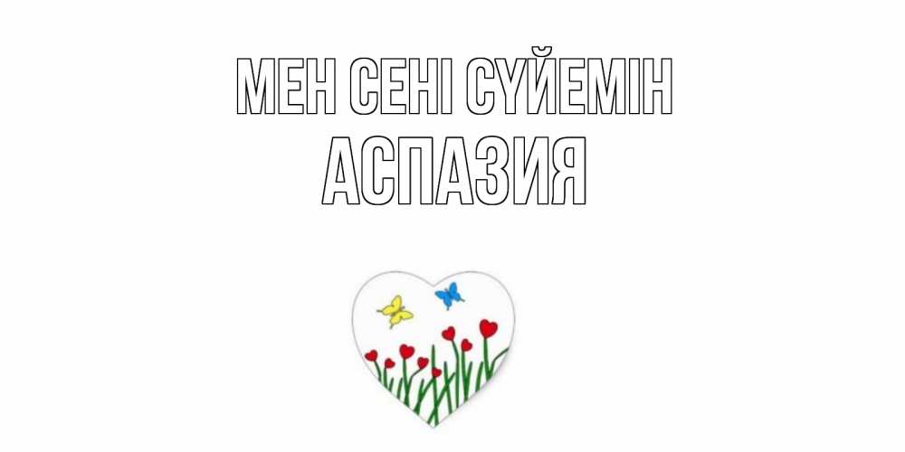 Күн сайын ашық хат с именем, АСПАЗИЯ Мен сені сүйемін сердечки, бабочки Онлайн тегін жүктеп алу тілектері бар керемет карта 