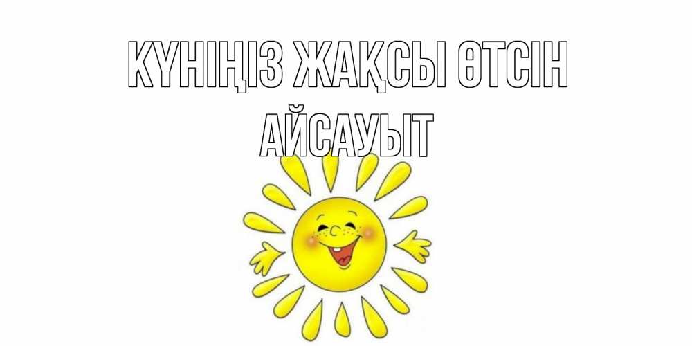 Күн сайын ашық хат с именем, Айсауыт Күніңіз жақсы өтсін открытка на каждый день Онлайн тегін жүктеп алу тілектері бар керемет карта 