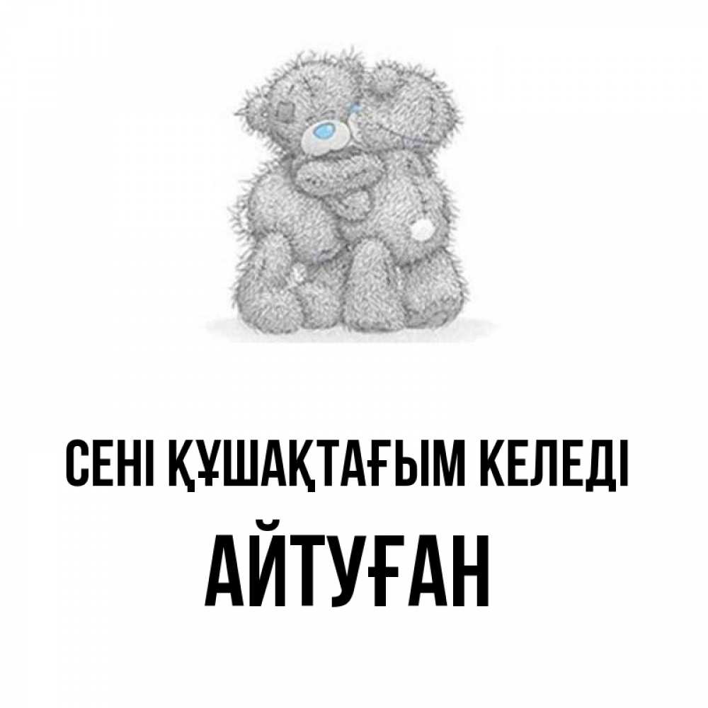 Күн сайын ашық хат с именем, Айтуған сені құшақтағым келеді два теддика Онлайн тегін жүктеп алу тілектері бар керемет карта 